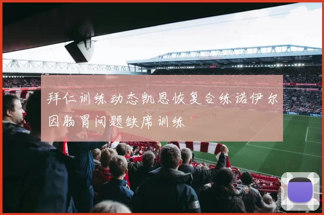 拜仁训练动态凯恩恢复合练诺伊尔因肠胃问题缺席训练