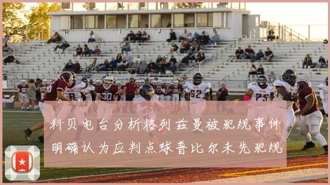 科贝电台分析格列兹曼被犯规事件明确认为应判点球普比尔未先犯规