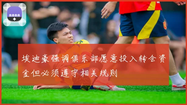 埃迪豪强调俱乐部愿意投入转会资金但必须遵守相关规则