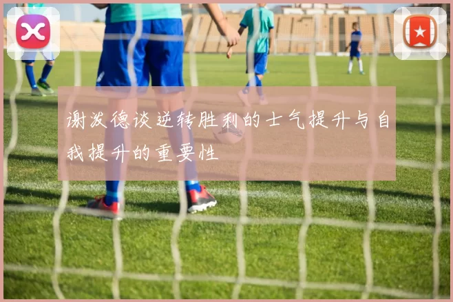 谢泼德谈逆转胜利的士气提升与自我提升的重要性
