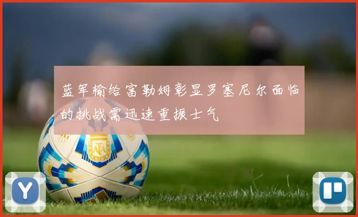蓝军输给富勒姆彰显罗塞尼尔面临的挑战需迅速重振士气