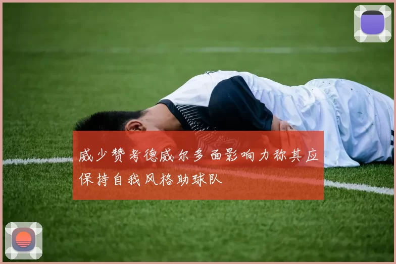 威少赞考德威尔多面影响力称其应保持自我风格助球队