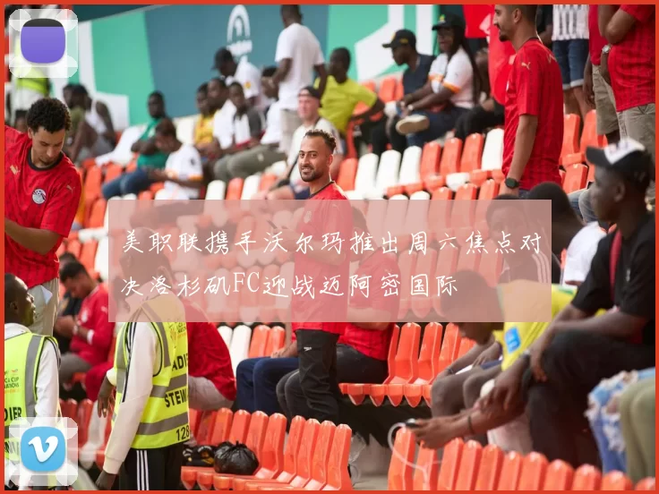 美职联携手沃尔玛推出周六焦点对决洛杉矶FC迎战迈阿密国际