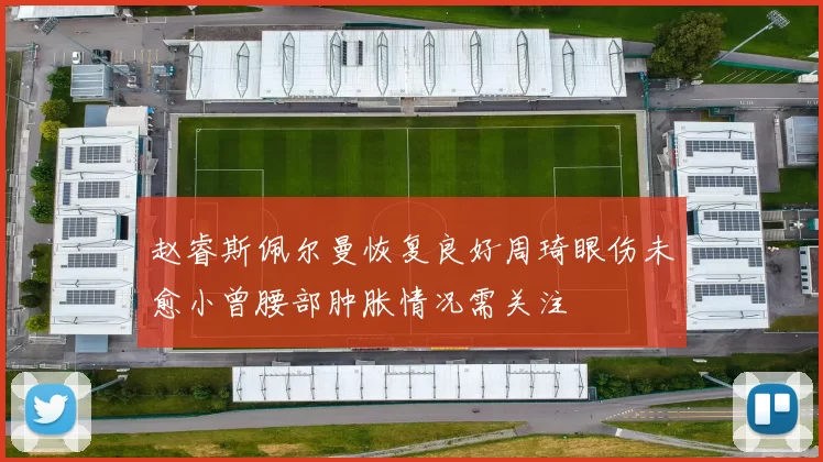 赵睿斯佩尔曼恢复良好周琦眼伤未愈小曾腰部肿胀情况需关注